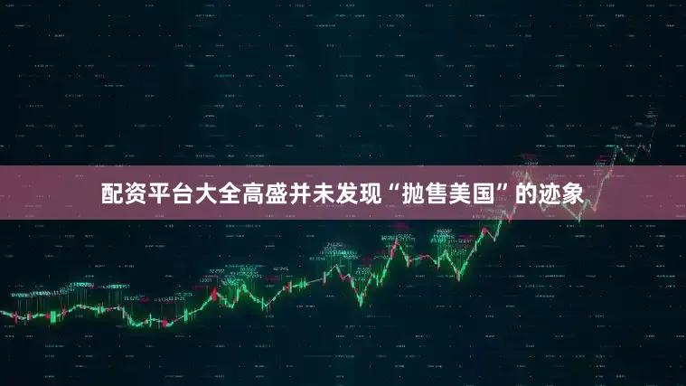 配资平台大全高盛并未发现“抛售美国”的迹象