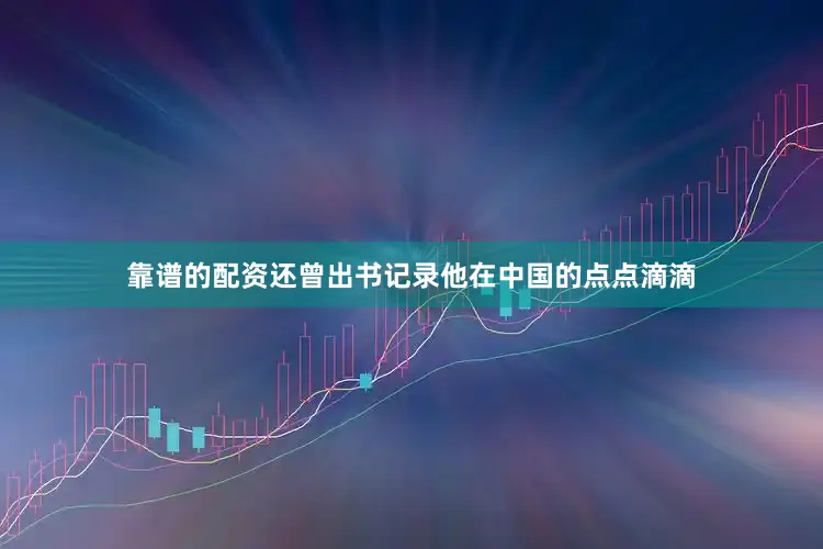 靠谱的配资还曾出书记录他在中国的点点滴滴