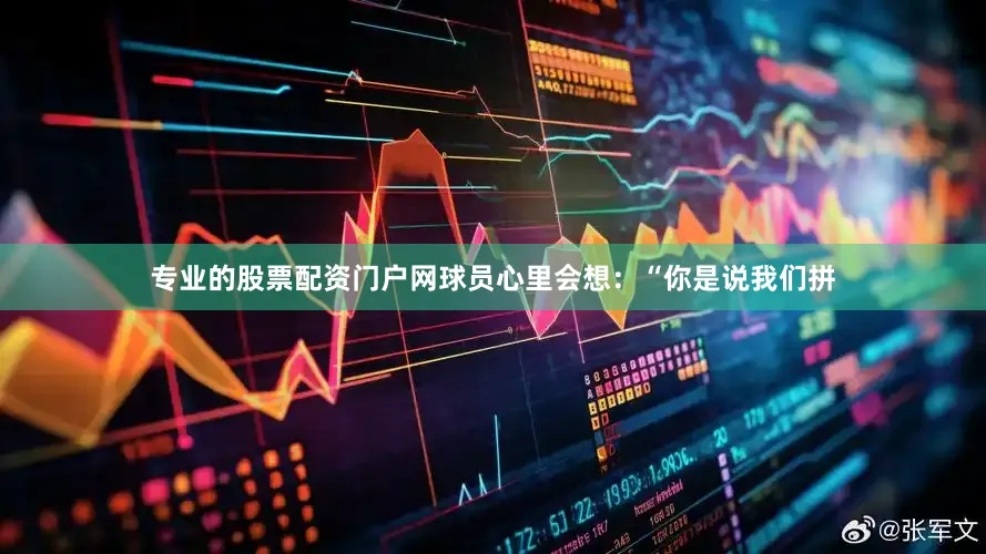 专业的股票配资门户网球员心里会想：“你是说我们拼