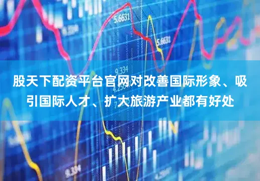 股天下配资平台官网对改善国际形象、吸引国际人才、扩大旅游产业都有好处