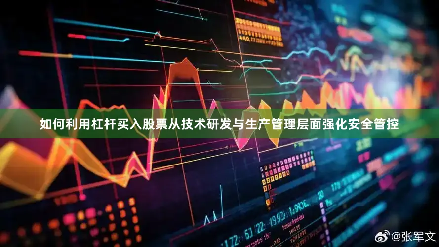 如何利用杠杆买入股票从技术研发与生产管理层面强化安全管控