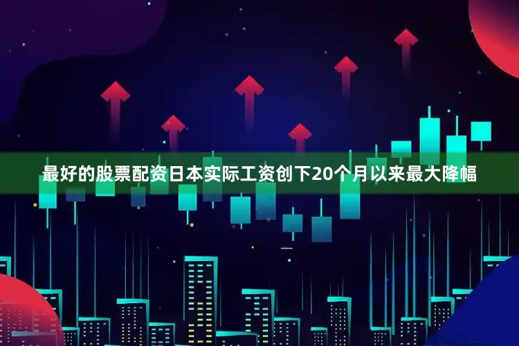 最好的股票配资日本实际工资创下20个月以来最大降幅