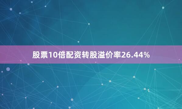 股票10倍配资转股溢价率26.44%