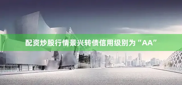 配资炒股行情景兴转债信用级别为“AA”