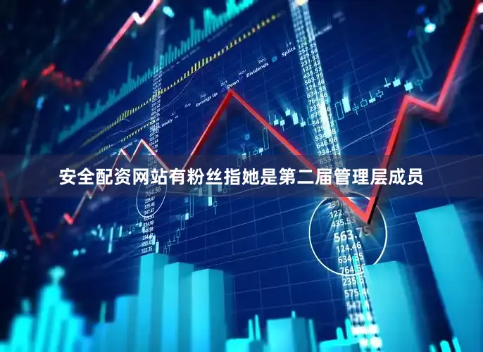 安全配资网站有粉丝指她是第二届管理层成员