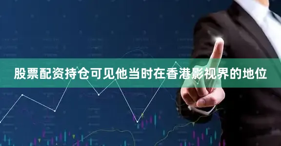 股票配资持仓可见他当时在香港影视界的地位