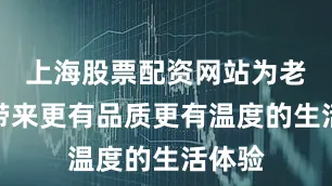 上海股票配资网站为老年人带来更有品质更有温度的生活体验