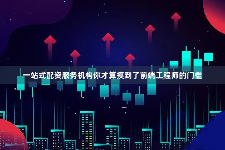一站式配资服务机构你才算摸到了前端工程师的门槛