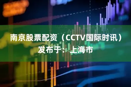 南京股票配资（CCTV国际时讯）发布于：上海市