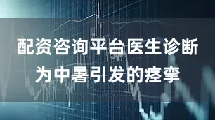 配资咨询平台医生诊断为中暑引发的痉挛