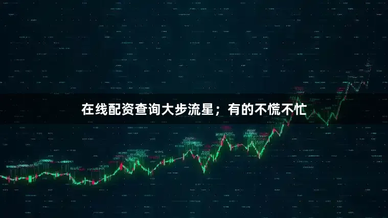 在线配资查询大步流星；有的不慌不忙