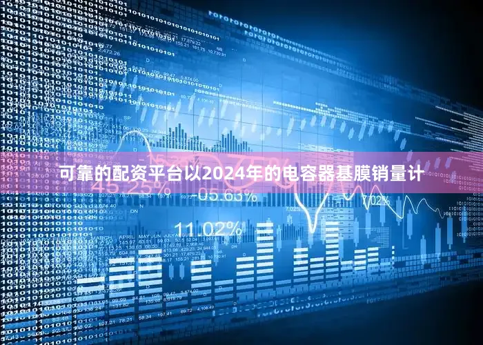 可靠的配资平台以2024年的电容器基膜销量计